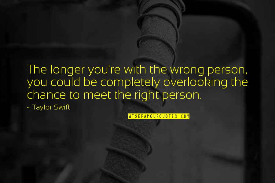 Overlooking The Right Person Quotes By Taylor Swift: The longer you're with the wrong person, you