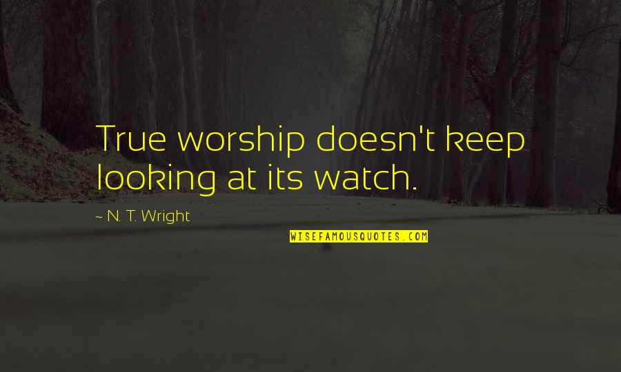 Overlooks In Virginia Quotes By N. T. Wright: True worship doesn't keep looking at its watch.
