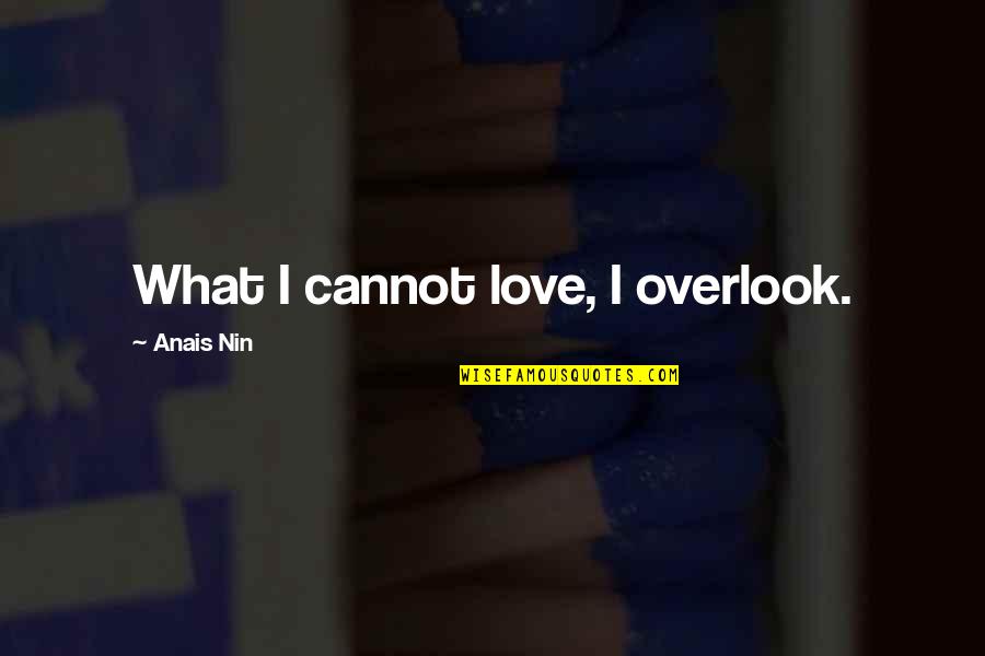 Overlook's Quotes By Anais Nin: What I cannot love, I overlook.