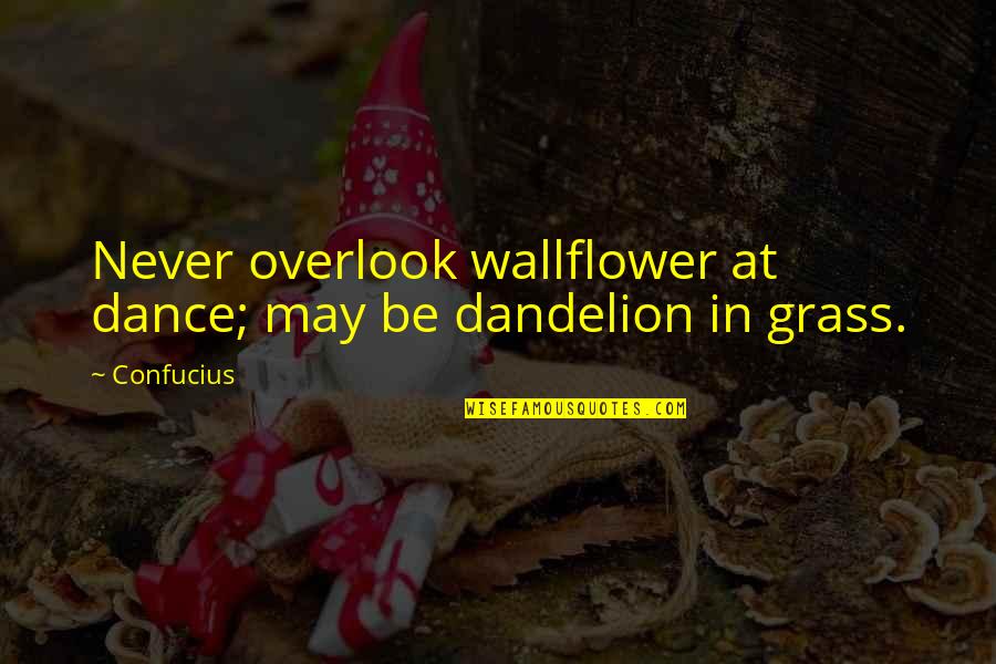 Overlook's Quotes By Confucius: Never overlook wallflower at dance; may be dandelion