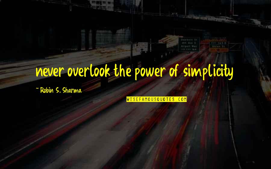 Overlook's Quotes By Robin S. Sharma: never overlook the power of simplicity