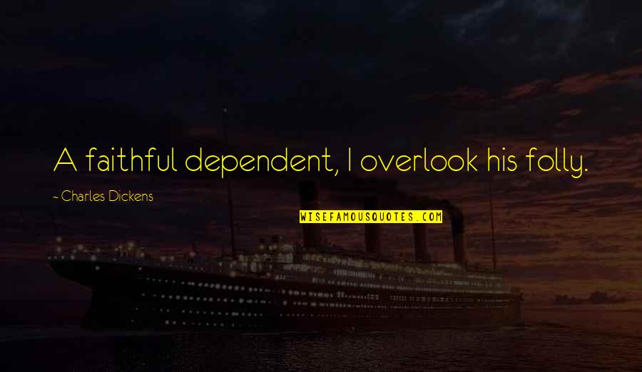 Overlook'st Quotes By Charles Dickens: A faithful dependent, I overlook his folly.