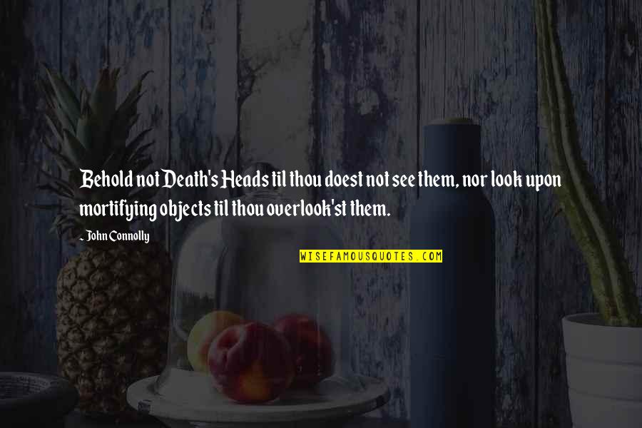 Overlook'st Quotes By John Connolly: Behold not Death's Heads til thou doest not