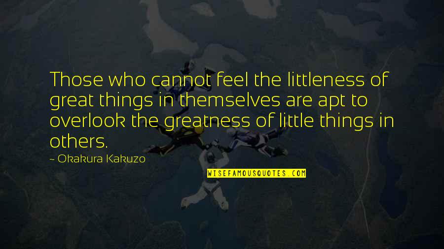 Overlook'st Quotes By Okakura Kakuzo: Those who cannot feel the littleness of great
