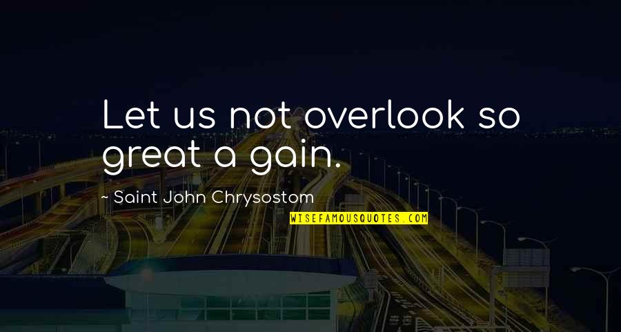 Overlook'st Quotes By Saint John Chrysostom: Let us not overlook so great a gain.