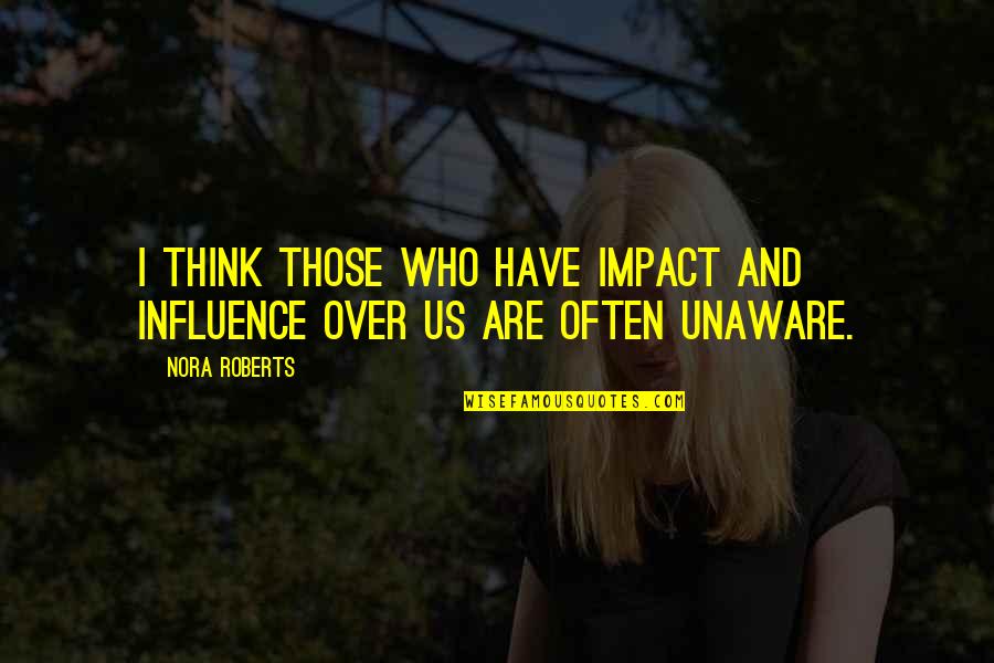 Overlord's Quotes By Nora Roberts: I think those who have impact and influence