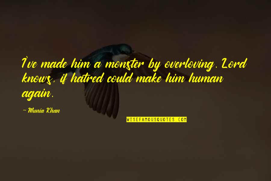 Overloving Quotes By Munia Khan: I've made him a monster by overloving. Lord