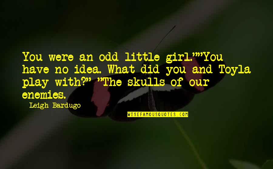 Overly Attached Girl Quotes By Leigh Bardugo: You were an odd little girl.""You have no Overly Attached Girl Quotes By Leigh Bardugo: You were an odd little girl.""You have no