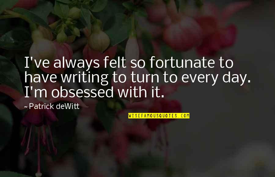Overly Confident Quotes By Patrick DeWitt: I've always felt so fortunate to have writing