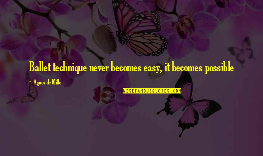 Overly Dedicated Quotes By Agnes De Mille: Ballet technique never becomes easy, it becomes possible Overly Dedicated Quotes By Agnes De Mille: Ballet technique never becomes easy, it becomes possible
