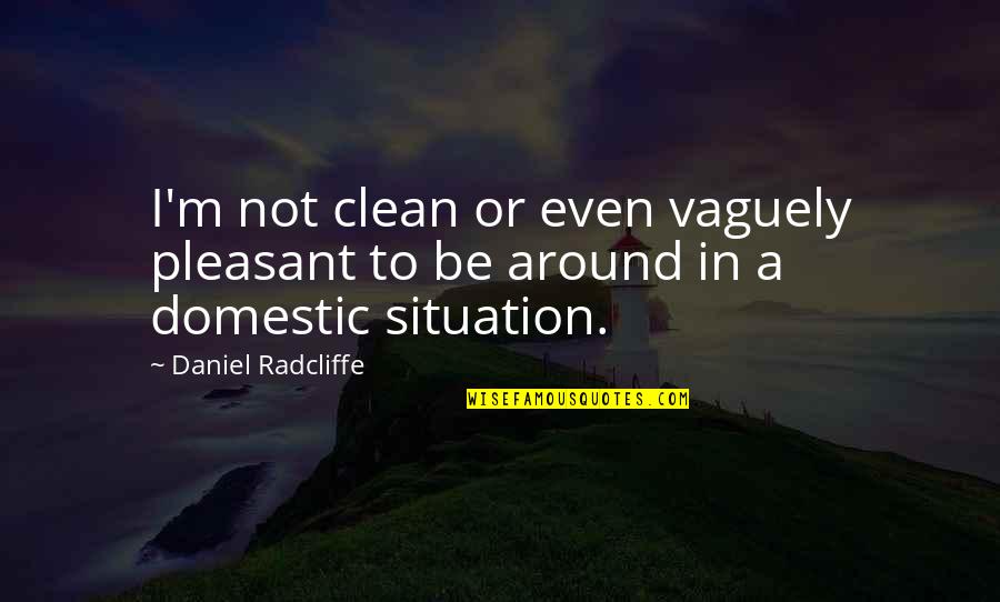 Overly Dedicated Quotes By Daniel Radcliffe: I'm not clean or even vaguely pleasant to Overly Dedicated Quotes By Daniel Radcliffe: I'm not clean or even vaguely pleasant to