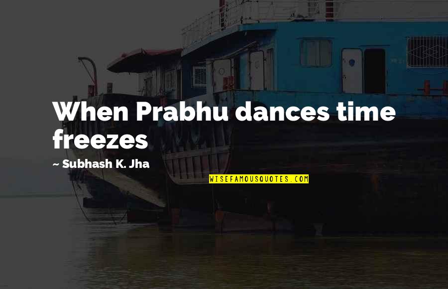 Overly Excited Quotes By Subhash K. Jha: When Prabhu dances time freezes