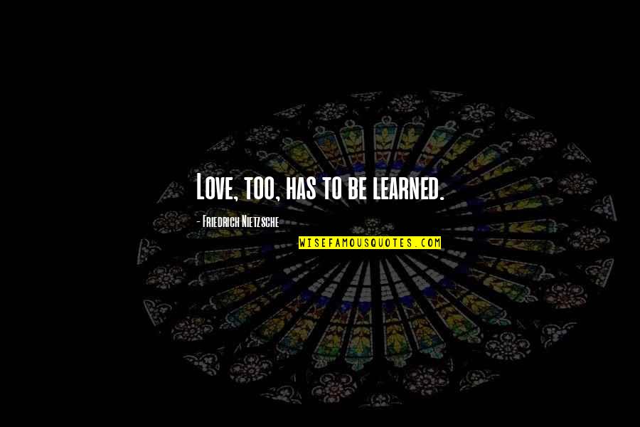 Overly Exclusive Quotes By Friedrich Nietzsche: Love, too, has to be learned.