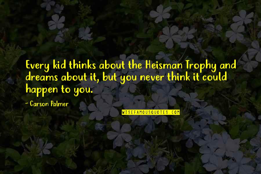 Overly Manly Man Quotes By Carson Palmer: Every kid thinks about the Heisman Trophy and