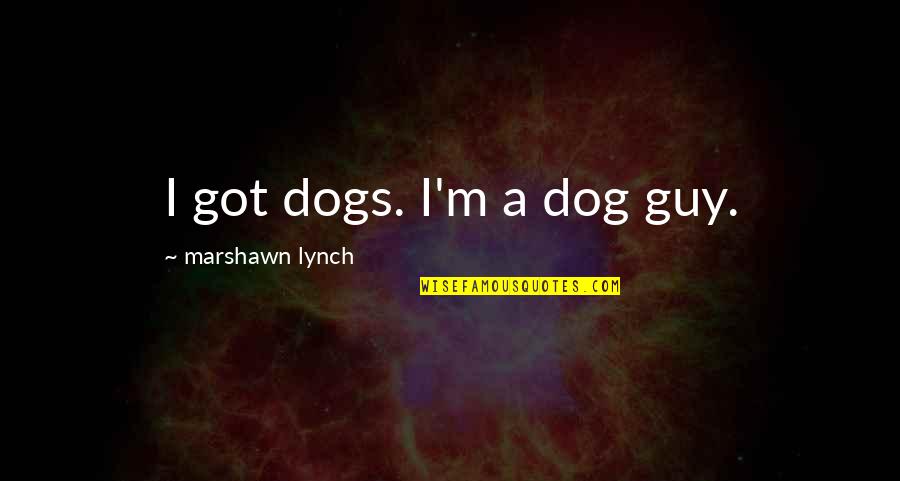 Overly Manly Man Quotes By Marshawn Lynch: I got dogs. I'm a dog guy.
