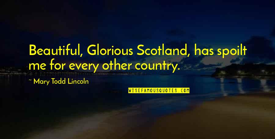 Overly Obsessed Girlfriend Quotes By Mary Todd Lincoln: Beautiful, Glorious Scotland, has spoilt me for every Overly Obsessed Girlfriend Quotes By Mary Todd Lincoln: Beautiful, Glorious Scotland, has spoilt me for every
