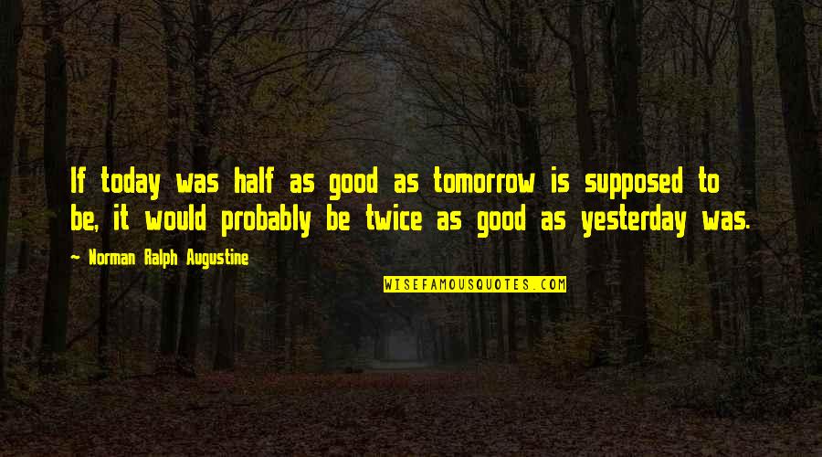 Overly Obsessed Girlfriend Quotes By Norman Ralph Augustine: If today was half as good as tomorrow