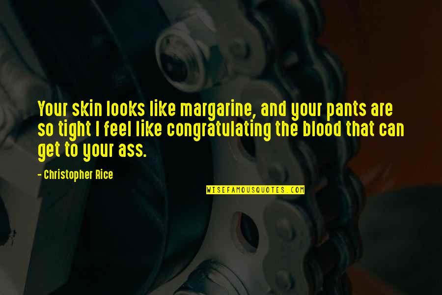Overly Positive Quotes By Christopher Rice: Your skin looks like margarine, and your pants