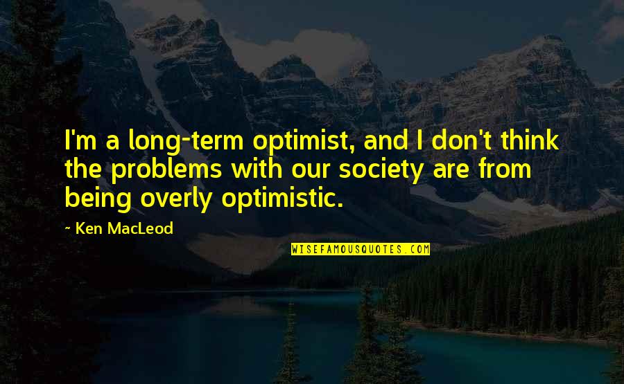 Overly Quotes By Ken MacLeod: I'm a long-term optimist, and I don't think