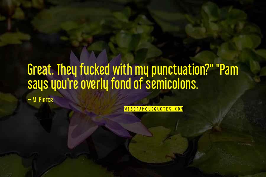 Overly Quotes By M. Pierce: Great. They fucked with my punctuation?" "Pam says