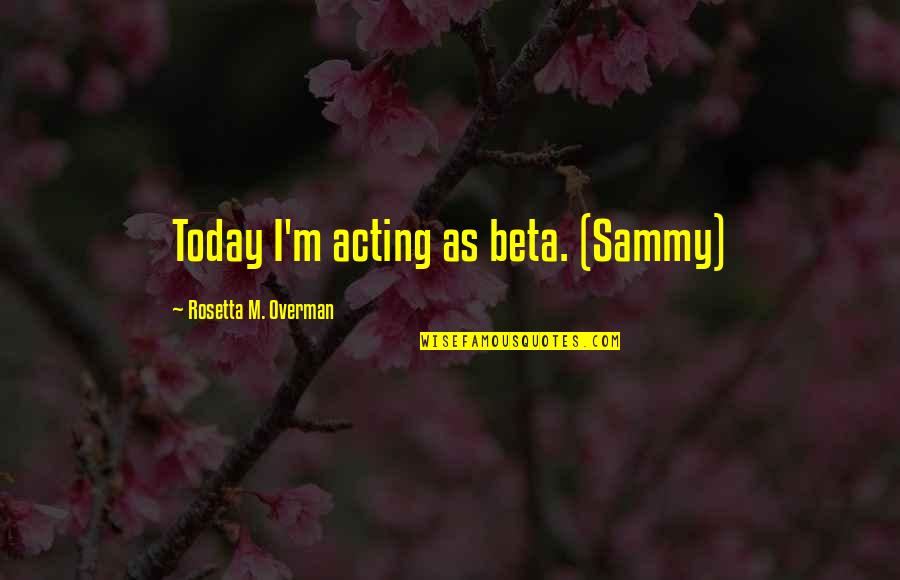 Overman Quotes By Rosetta M. Overman: Today I'm acting as beta. (Sammy)