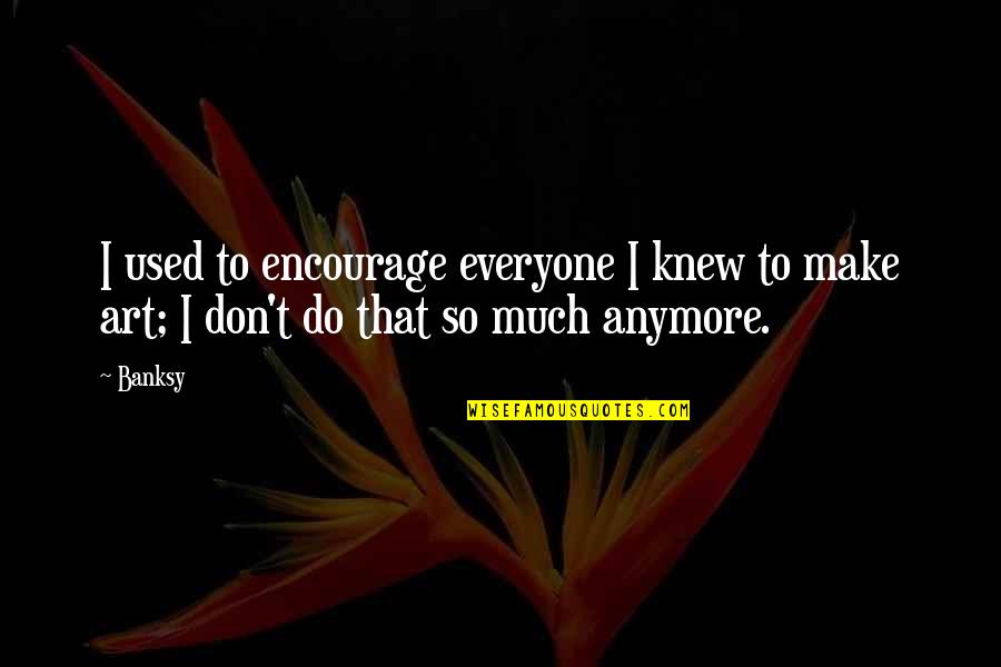 Overmarketed Quotes By Banksy: I used to encourage everyone I knew to