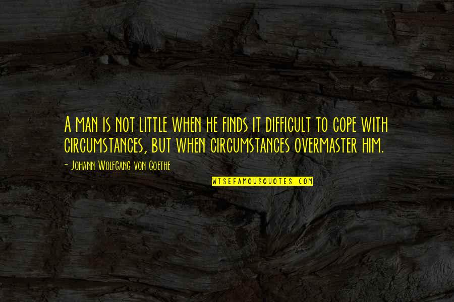 Overmaster Quotes By Johann Wolfgang Von Goethe: A man is not little when he finds