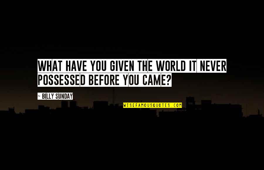 Overmasters Quotes By Billy Sunday: What have you given the world it never