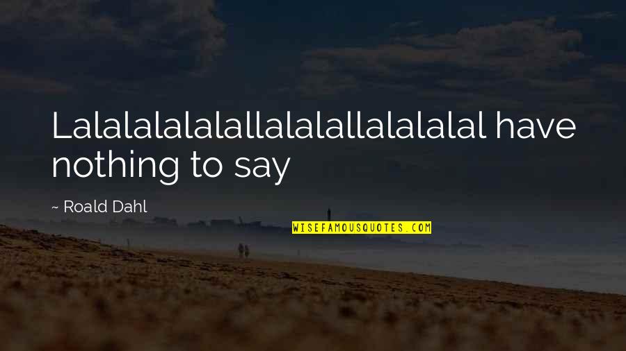 Overmedication Signs Quotes By Roald Dahl: Lalalalalalallalalallalalalal have nothing to say Overmedication Signs Quotes By Roald Dahl: Lalalalalalallalalallalalalal have nothing to say
