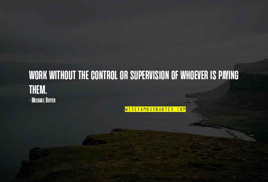 Overmodest Quotes By Michael Boyer: work without the control or supervision of whoever