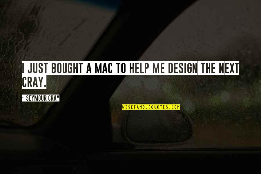 Overmoneyed Quotes By Seymour Cray: I just bought a Mac to help me
