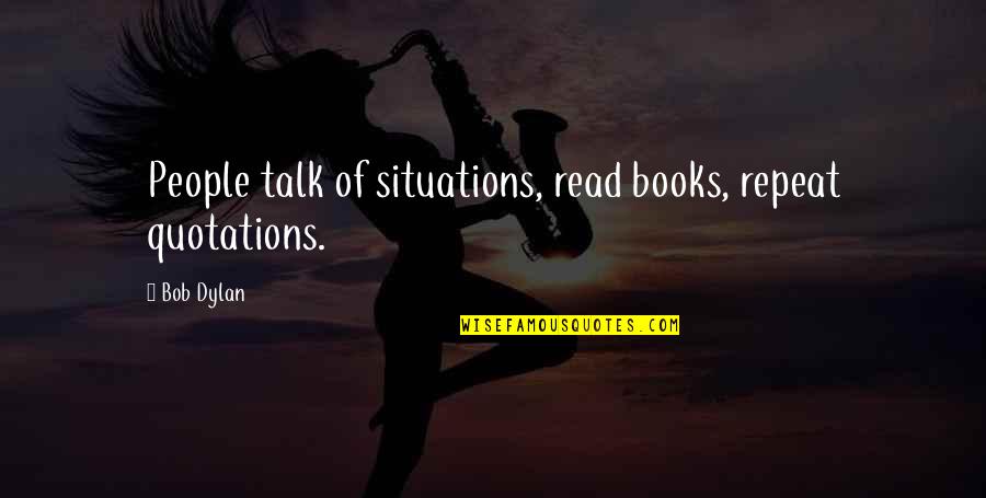 Overmuch Crossword Quotes By Bob Dylan: People talk of situations, read books, repeat quotations.