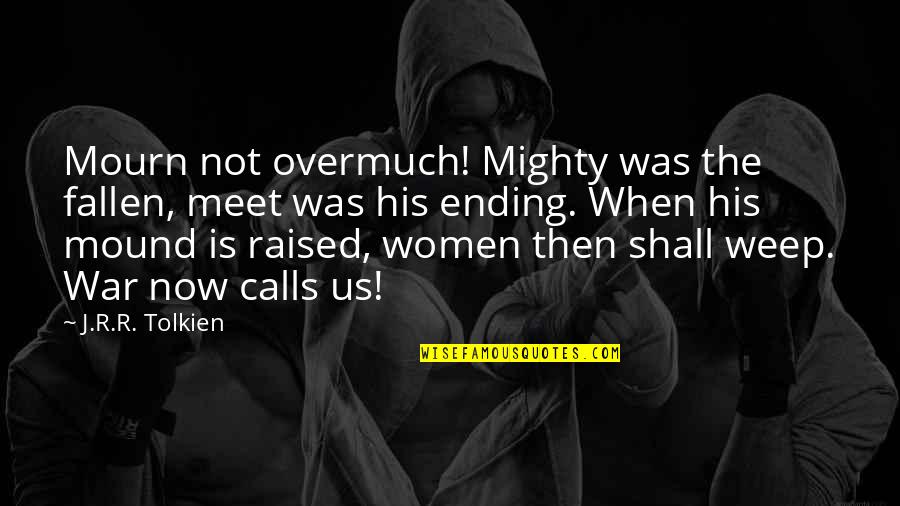 Overmuch Quotes By J.R.R. Tolkien: Mourn not overmuch! Mighty was the fallen, meet