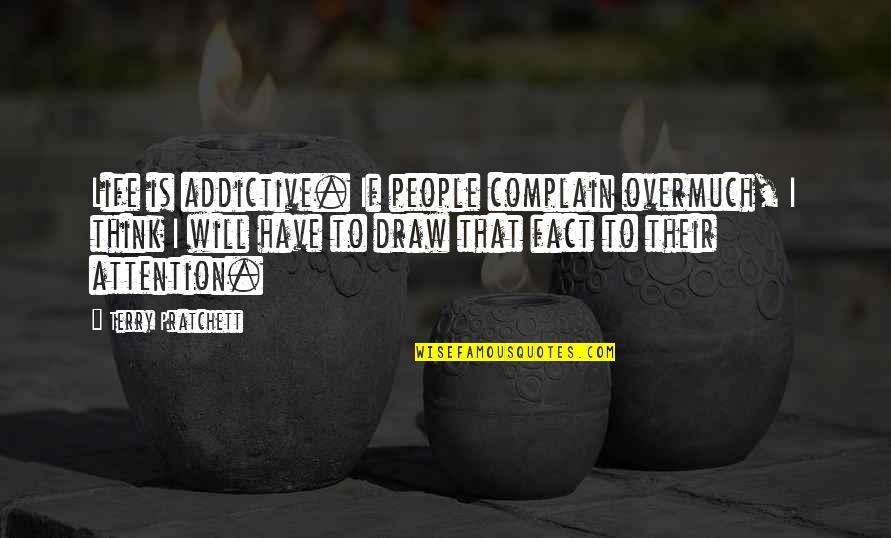 Overmuch Quotes By Terry Pratchett: Life is addictive. If people complain overmuch, I