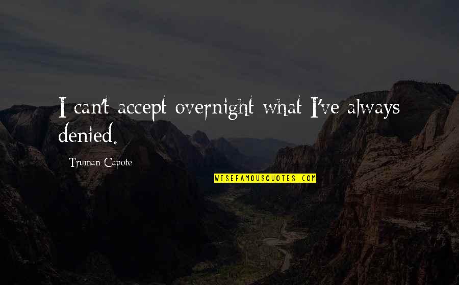Overnight Quotes By Truman Capote: I can't accept overnight what I've always denied.
