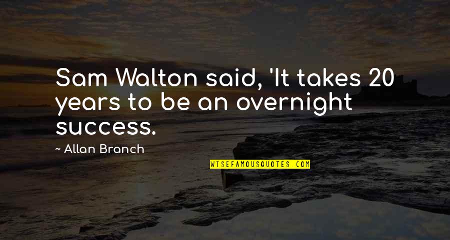Overnight Success Quotes By Allan Branch: Sam Walton said, 'It takes 20 years to