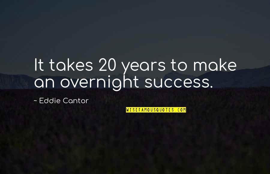 Overnight Success Quotes By Eddie Cantor: It takes 20 years to make an overnight