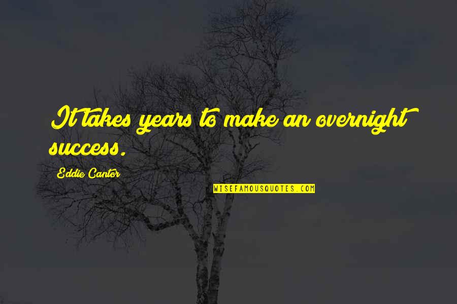 Overnight Success Quotes By Eddie Cantor: It takes years to make an overnight success.