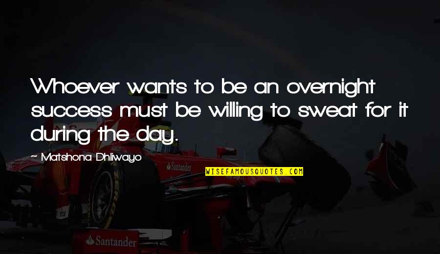 Overnight Success Quotes By Matshona Dhliwayo: Whoever wants to be an overnight success must
