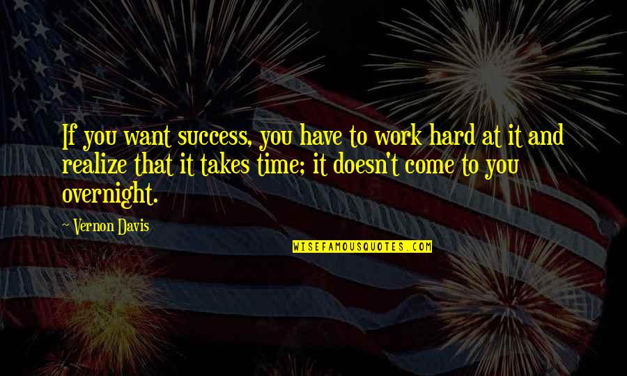 Overnight Work Quotes By Vernon Davis: If you want success, you have to work Overnight Work Quotes By Vernon Davis: If you want success, you have to work