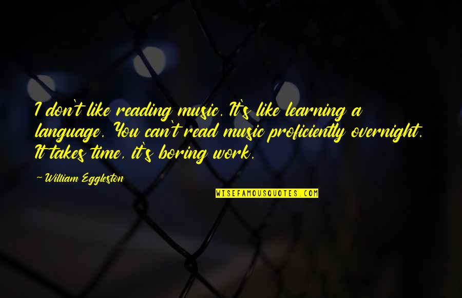 Overnight Work Quotes By William Eggleston: I don't like reading music. It's like learning Overnight Work Quotes By William Eggleston: I don't like reading music. It's like learning