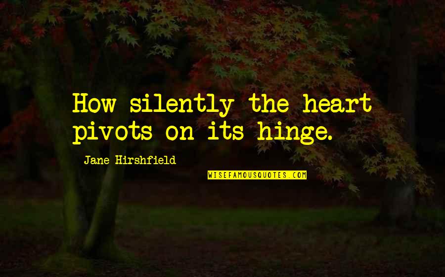 Overocomer Quotes By Jane Hirshfield: How silently the heart pivots on its hinge. Overocomer Quotes By Jane Hirshfield: How silently the heart pivots on its hinge.