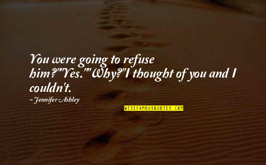 Overocomer Quotes By Jennifer Ashley: You were going to refuse him?""Yes.""Why?"I thought of