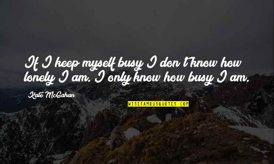 Overocomer Quotes By Kate McGahan: If I keep myself busy I don't know