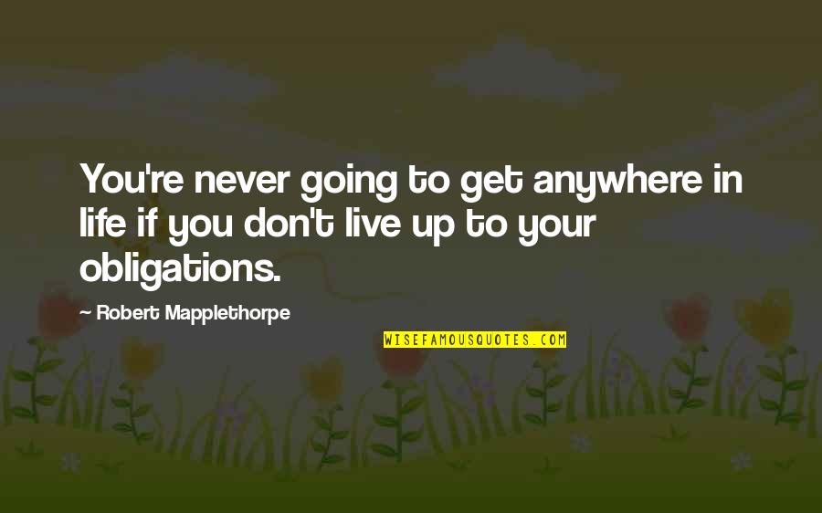 Overomer Quotes By Robert Mapplethorpe: You're never going to get anywhere in life Overomer Quotes By Robert Mapplethorpe: You're never going to get anywhere in life