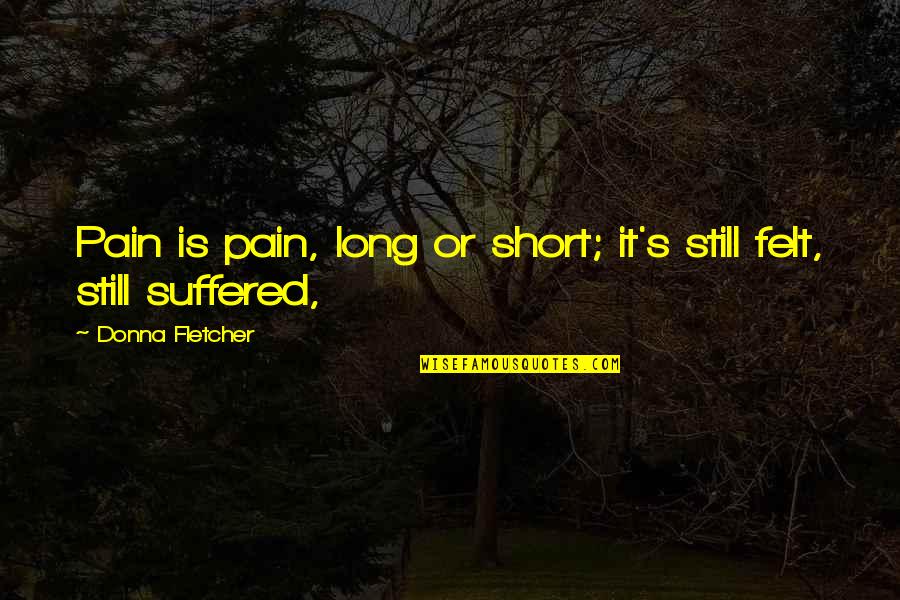 Overpainting A Mistake Quotes By Donna Fletcher: Pain is pain, long or short; it's still Overpainting A Mistake Quotes By Donna Fletcher: Pain is pain, long or short; it's still