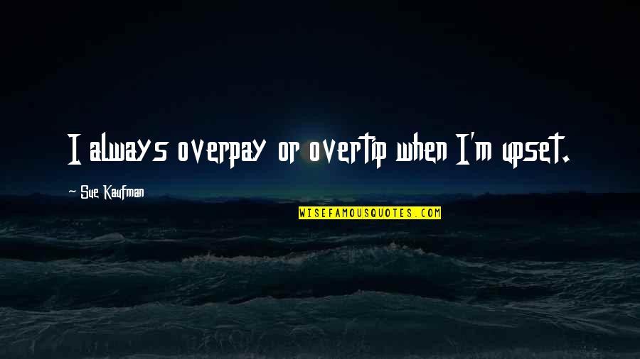 Overpay Quotes By Sue Kaufman: I always overpay or overtip when I'm upset.