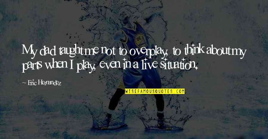 Overplay Quotes By Eric Hernandez: My dad taught me not to overplay, to Overplay Quotes By Eric Hernandez: My dad taught me not to overplay, to
