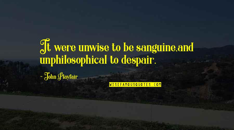 Overplayed Quotes By John Playfair: It were unwise to be sanguine,and unphilosophical to