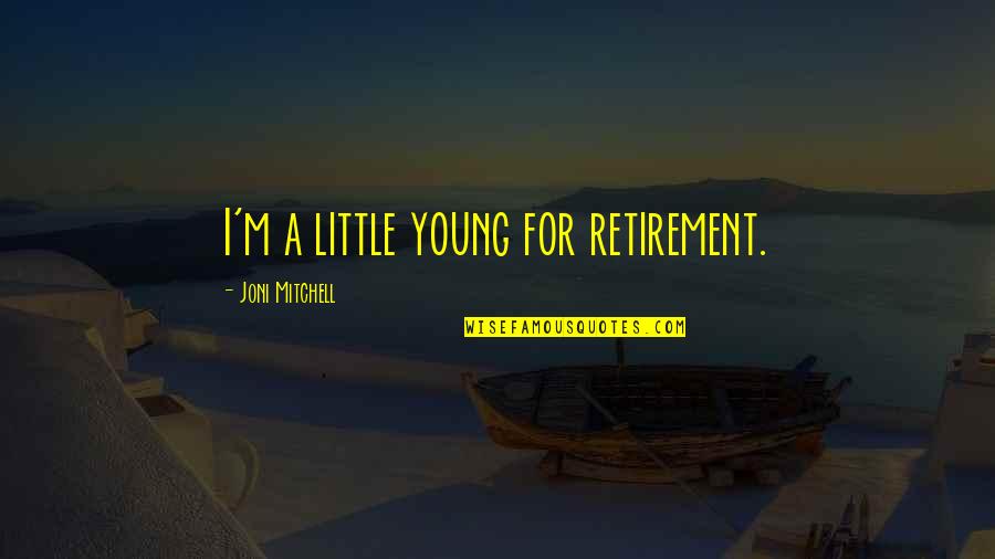 Overplays Quotes By Joni Mitchell: I'm a little young for retirement. Overplays Quotes By Joni Mitchell: I'm a little young for retirement.